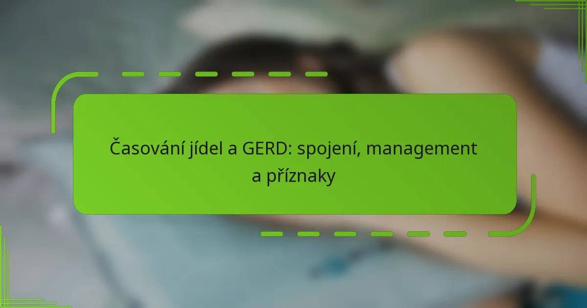 Časování jídel a GERD: spojení, management a příznaky