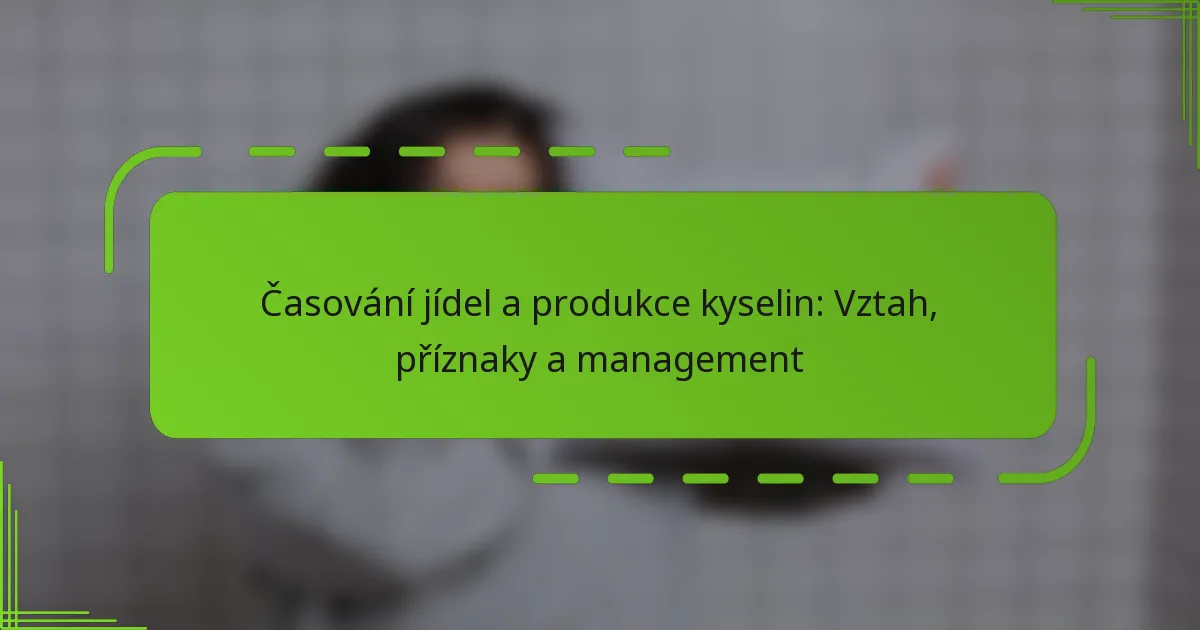 Časování jídel a produkce kyselin: Vztah, příznaky a management
