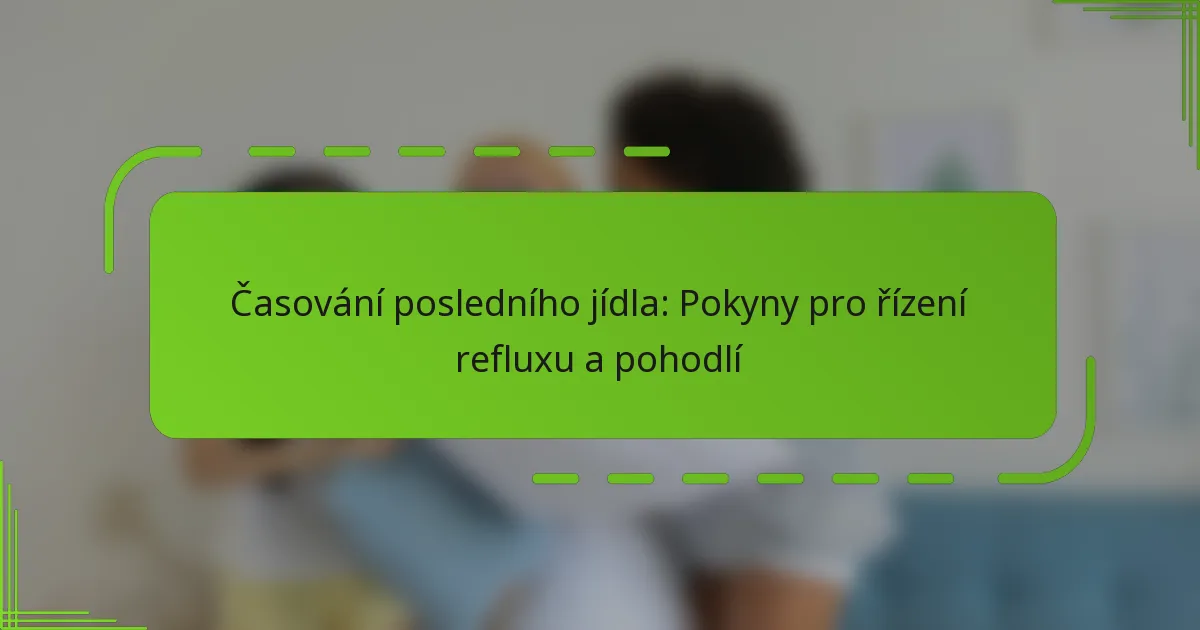 Časování posledního jídla: Pokyny pro řízení refluxu a pohodlí