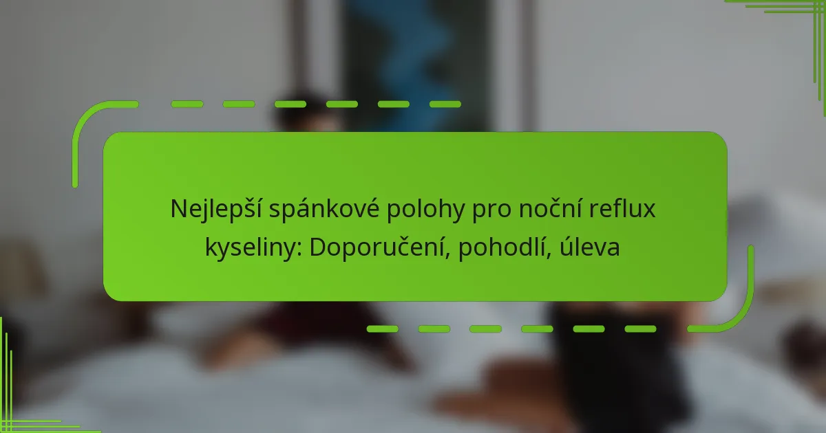 Nejlepší spánkové polohy pro noční reflux kyseliny: Doporučení, pohodlí, úleva