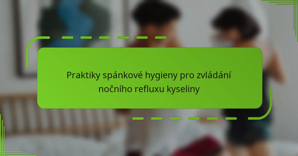 Praktiky spánkové hygieny pro zvládání nočního refluxu kyseliny