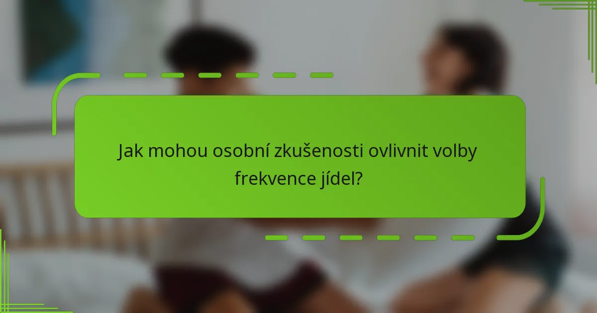 Jak mohou osobní zkušenosti ovlivnit volby frekvence jídel?