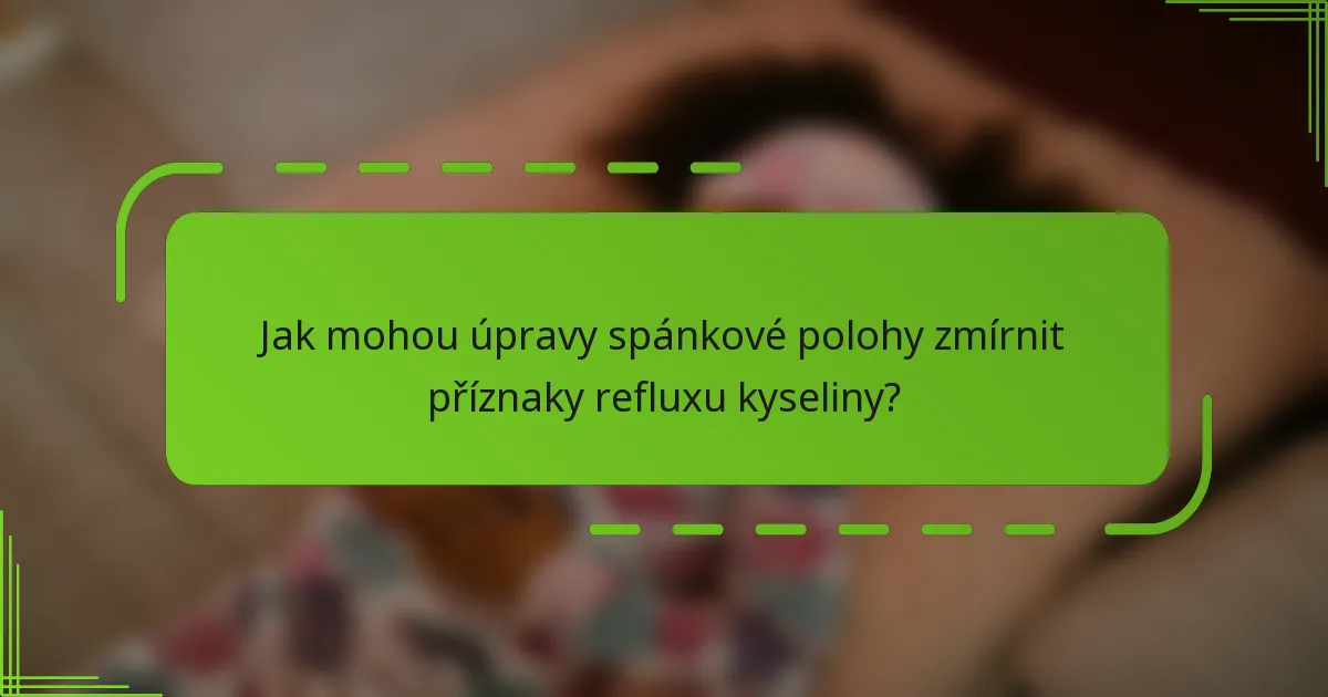 Jak mohou úpravy spánkové polohy zmírnit příznaky refluxu kyseliny?