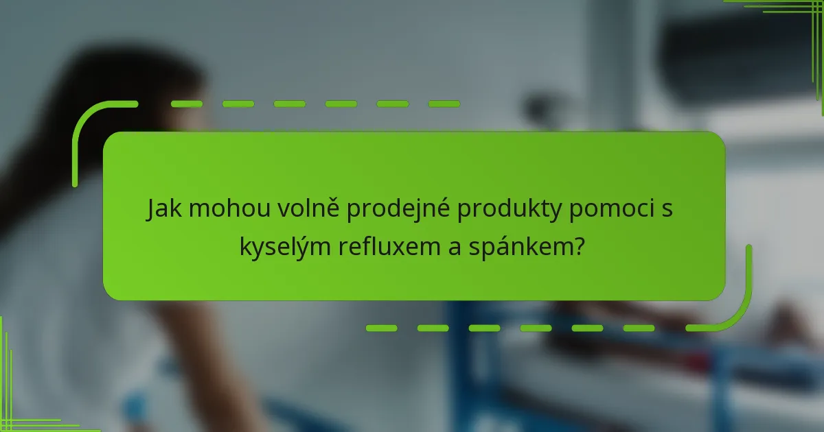 Jak mohou volně prodejné produkty pomoci s kyselým refluxem a spánkem?