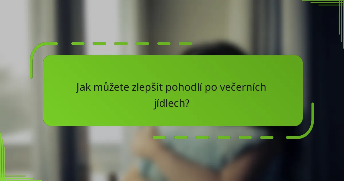 Jak můžete zlepšit pohodlí po večerních jídlech?