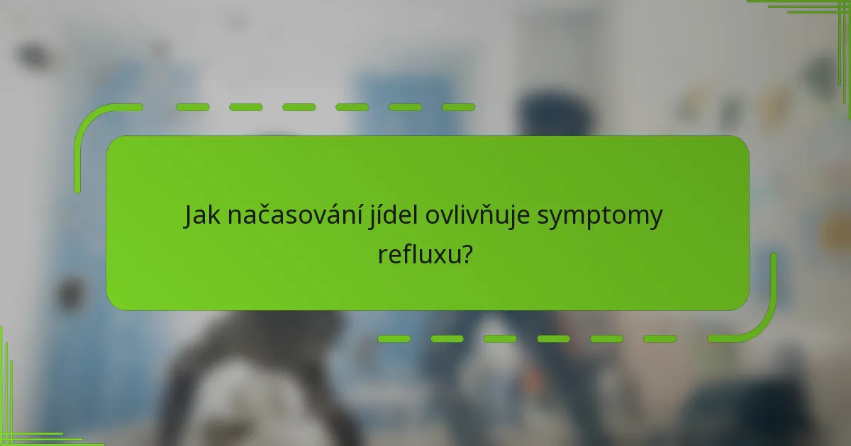 Jak načasování jídel ovlivňuje symptomy refluxu?