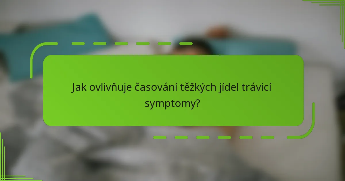 Jak ovlivňuje časování těžkých jídel trávicí symptomy?