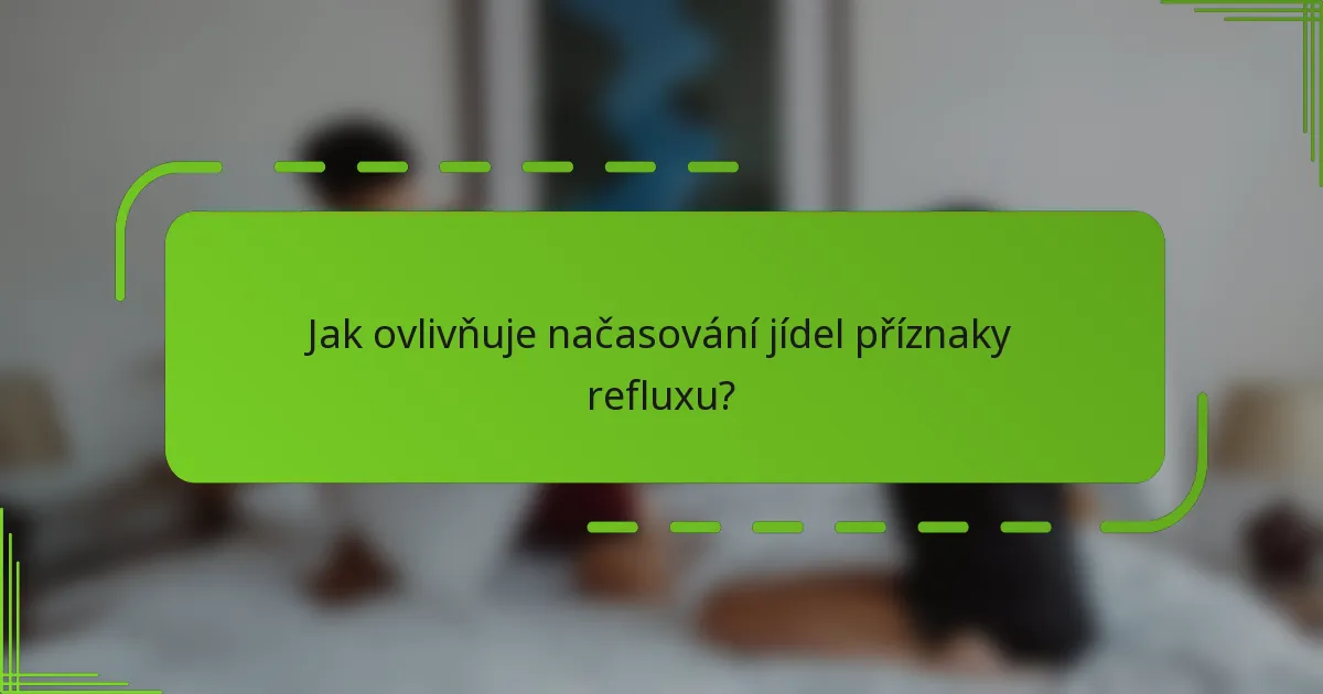 Jak ovlivňuje načasování jídel příznaky refluxu?
