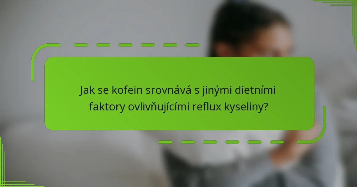 Jak se kofein srovnává s jinými dietními faktory ovlivňujícími reflux kyseliny?