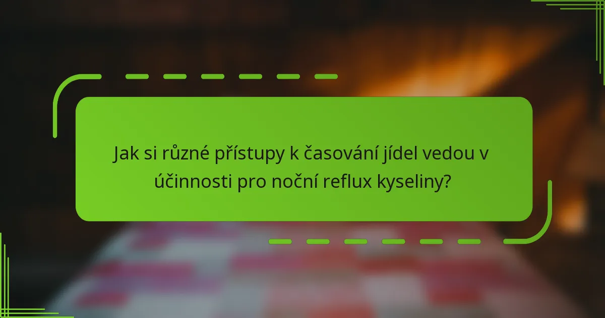 Jak si různé přístupy k časování jídel vedou v účinnosti pro noční reflux kyseliny?