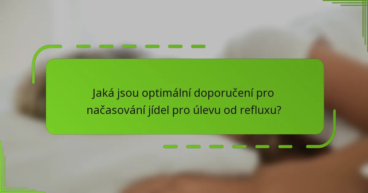 Jaká jsou optimální doporučení pro načasování jídel pro úlevu od refluxu?