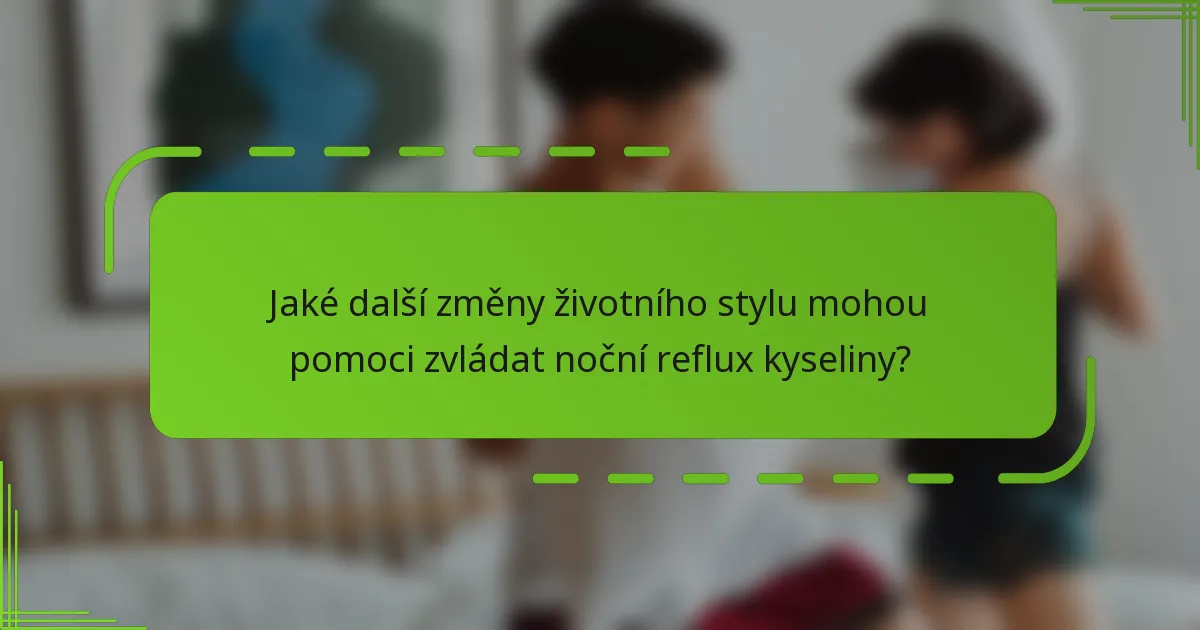 Jaké další změny životního stylu mohou pomoci zvládat noční reflux kyseliny?