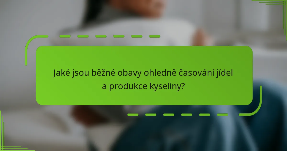 Jaké jsou běžné obavy ohledně časování jídel a produkce kyseliny?