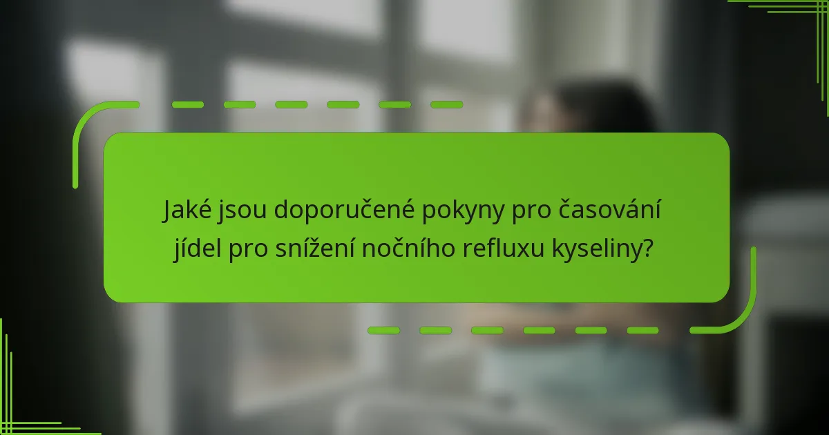 Jaké jsou doporučené pokyny pro časování jídel pro snížení nočního refluxu kyseliny?