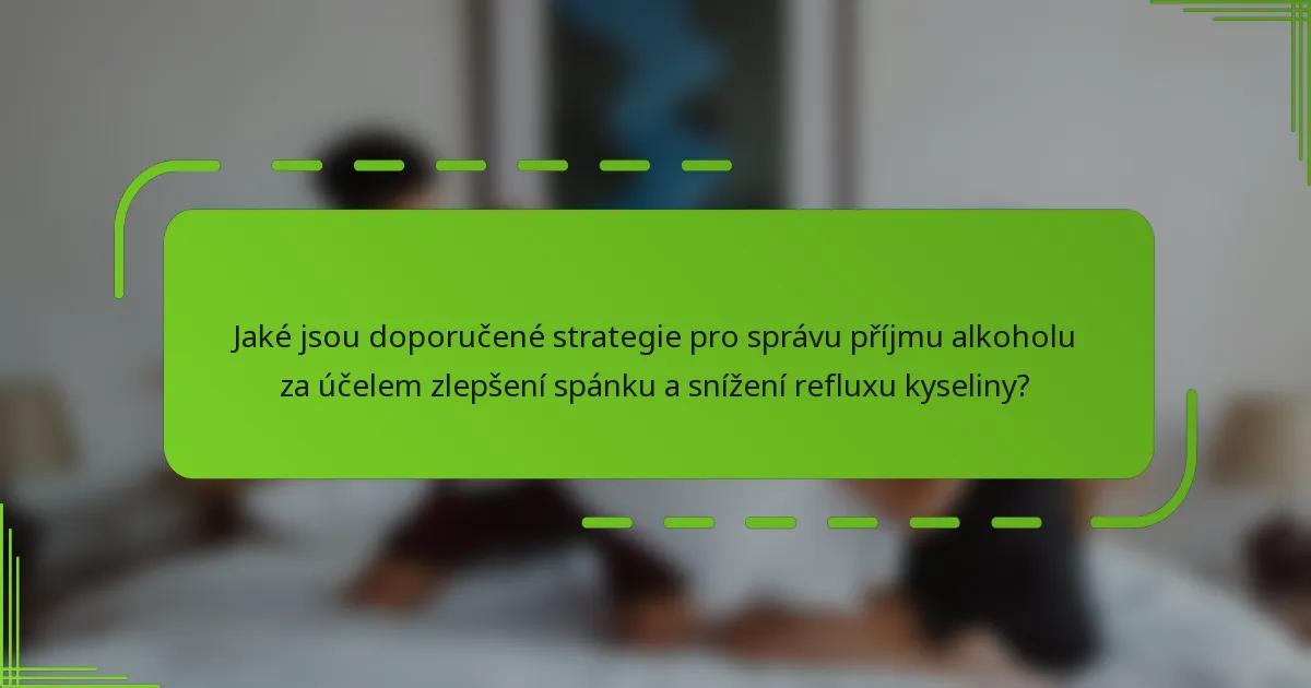 Jaké jsou doporučené strategie pro správu příjmu alkoholu za účelem zlepšení spánku a snížení refluxu kyseliny?