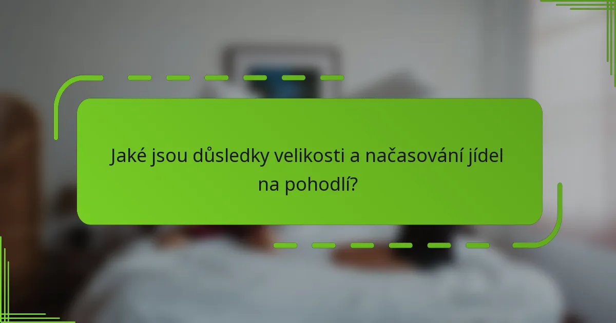 Jaké jsou důsledky velikosti a načasování jídel na pohodlí?