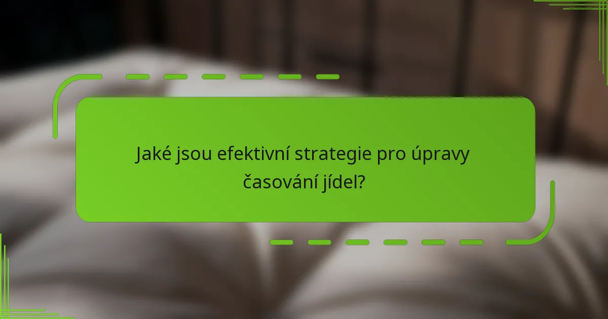 Jaké jsou efektivní strategie pro úpravy časování jídel?