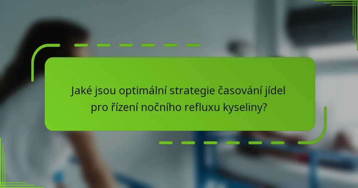 Jaké jsou optimální strategie časování jídel pro řízení nočního refluxu kyseliny?