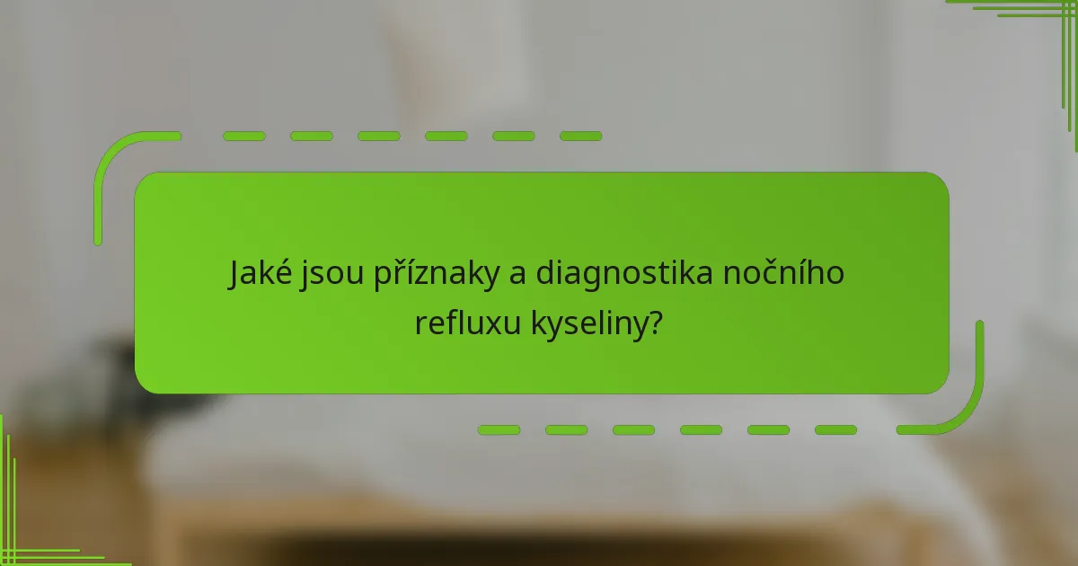 Jaké jsou příznaky a diagnostika nočního refluxu kyseliny?