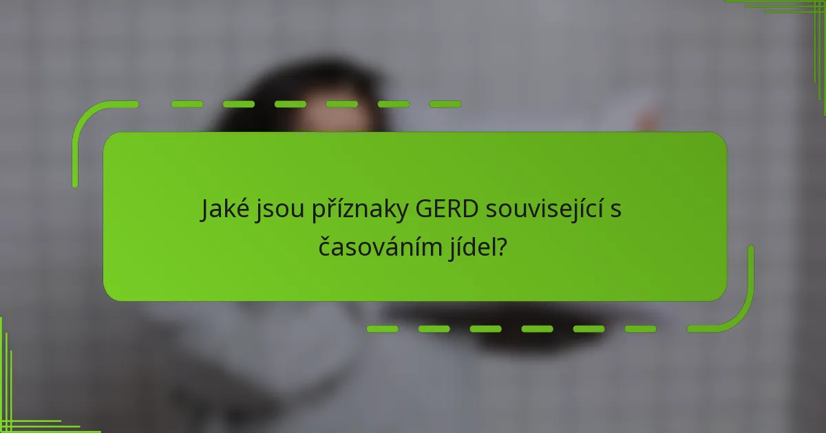 Jaké jsou příznaky GERD související s časováním jídel?