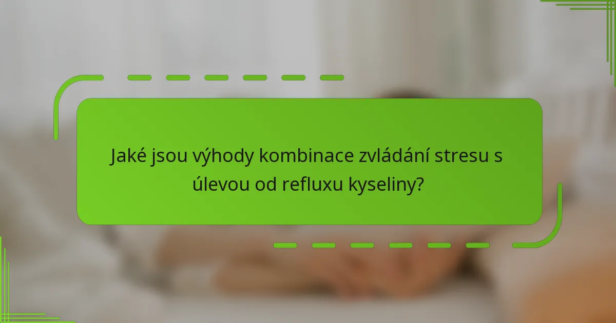 Jaké jsou výhody kombinace zvládání stresu s úlevou od refluxu kyseliny?