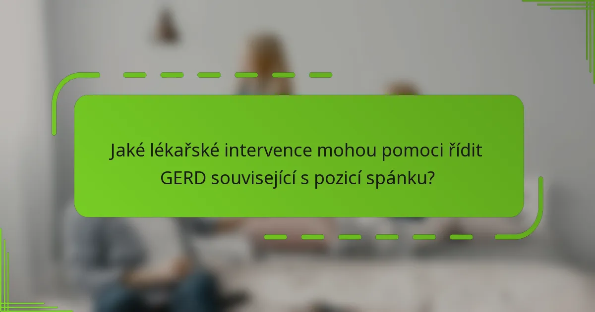 Jaké lékařské intervence mohou pomoci řídit GERD související s pozicí spánku?