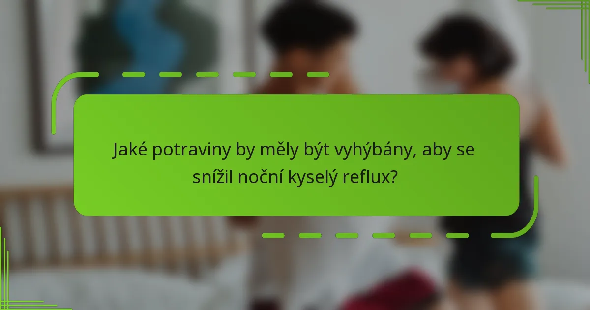 Jaké potraviny by měly být vyhýbány, aby se snížil noční kyselý reflux?