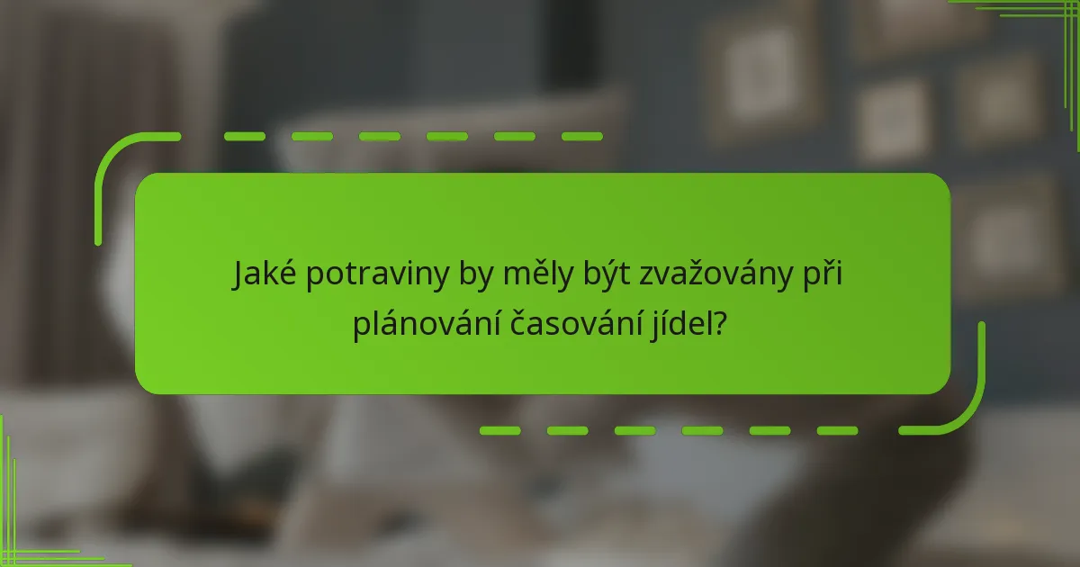 Jaké potraviny by měly být zvažovány při plánování časování jídel?