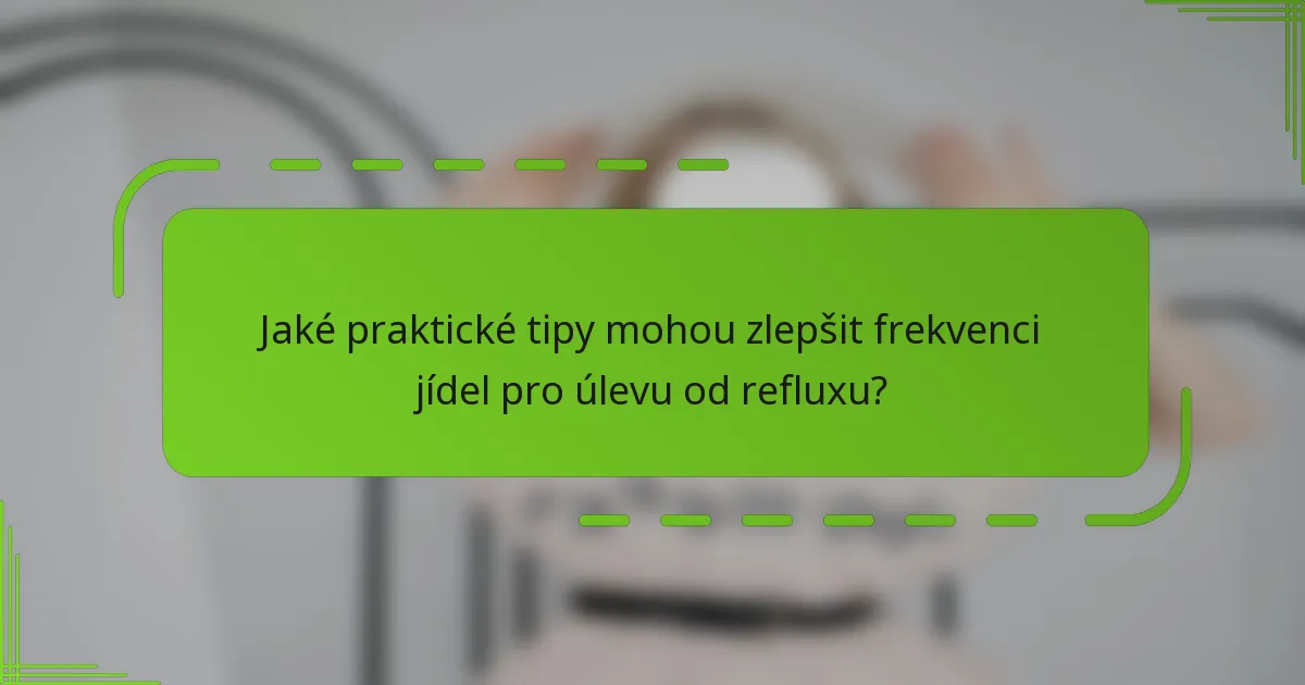 Jaké praktické tipy mohou zlepšit frekvenci jídel pro úlevu od refluxu?