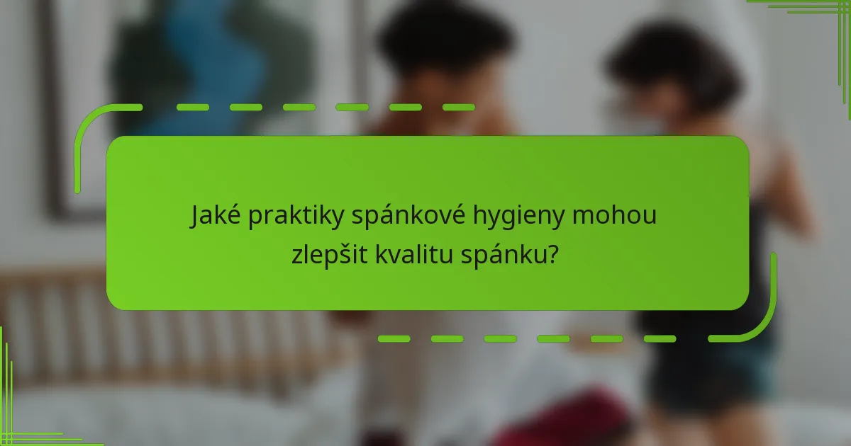 Jaké praktiky spánkové hygieny mohou zlepšit kvalitu spánku?