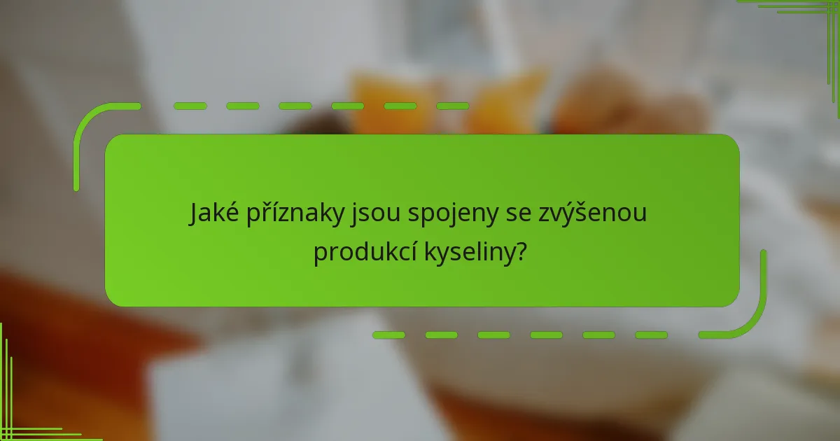 Jaké příznaky jsou spojeny se zvýšenou produkcí kyseliny?