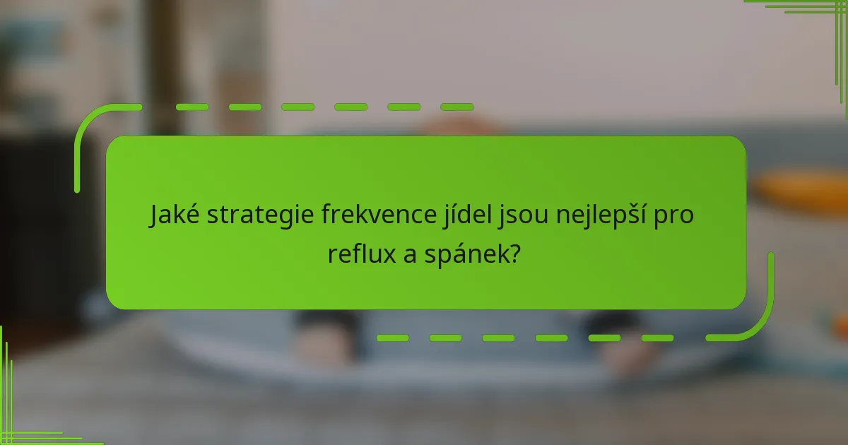 Jaké strategie frekvence jídel jsou nejlepší pro reflux a spánek?