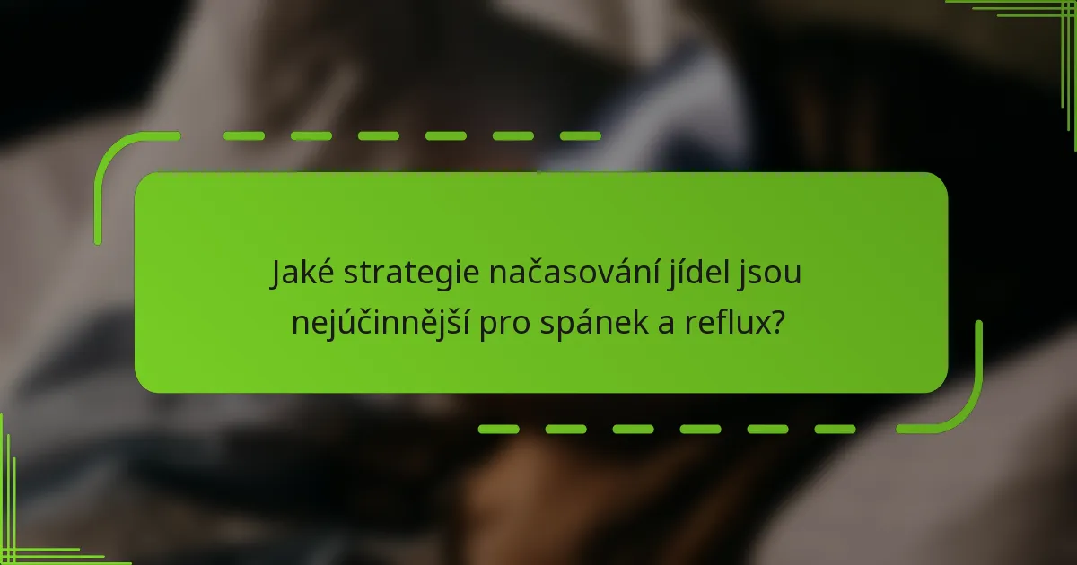 Jaké strategie načasování jídel jsou nejúčinnější pro spánek a reflux?