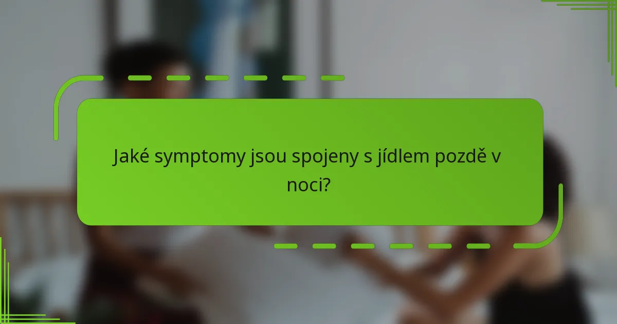 Jaké symptomy jsou spojeny s jídlem pozdě v noci?