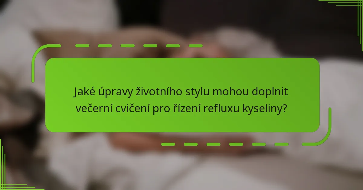 Jaké úpravy životního stylu mohou doplnit večerní cvičení pro řízení refluxu kyseliny?