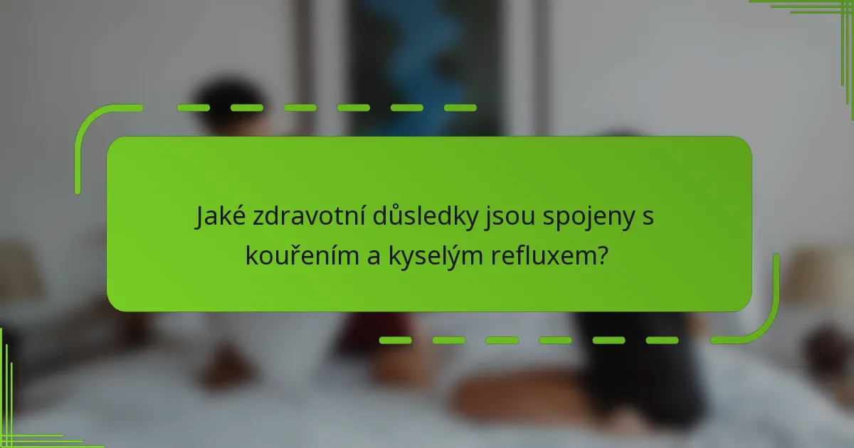 Jaké zdravotní důsledky jsou spojeny s kouřením a kyselým refluxem?