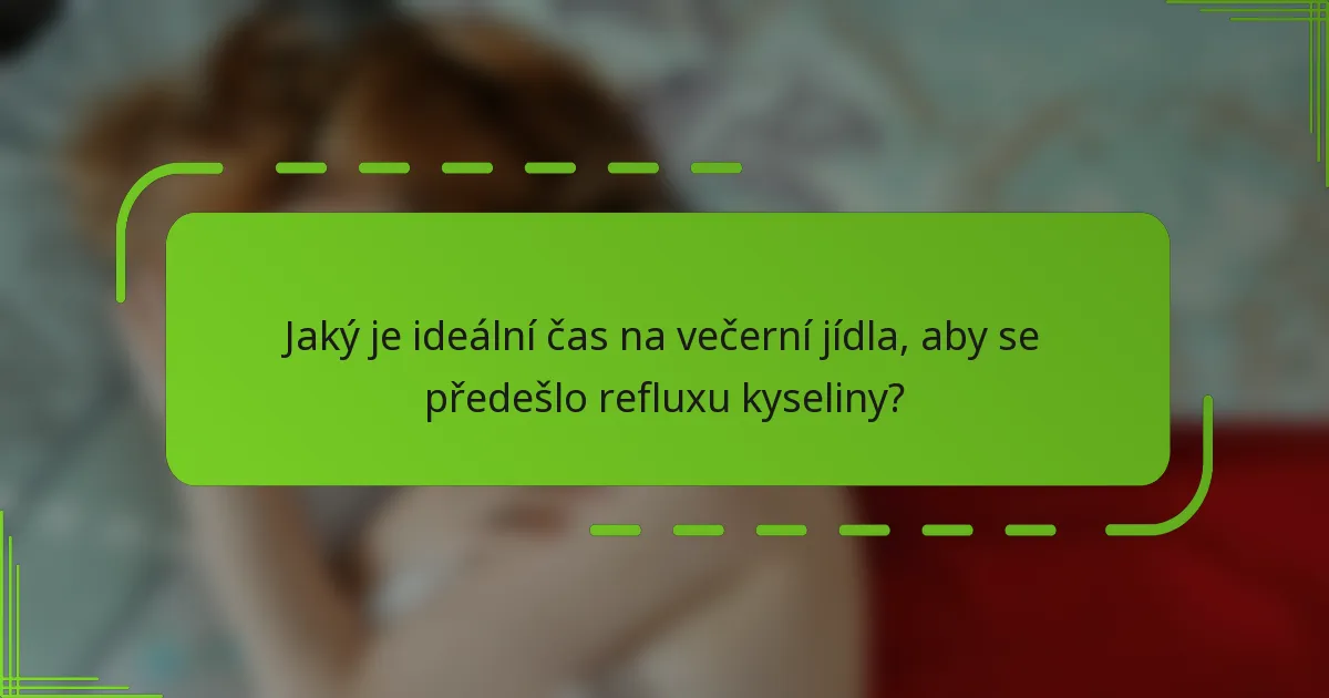 Jaký je ideální čas na večerní jídla, aby se předešlo refluxu kyseliny?
