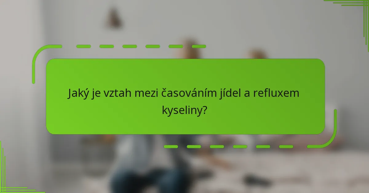 Jaký je vztah mezi časováním jídel a refluxem kyseliny?