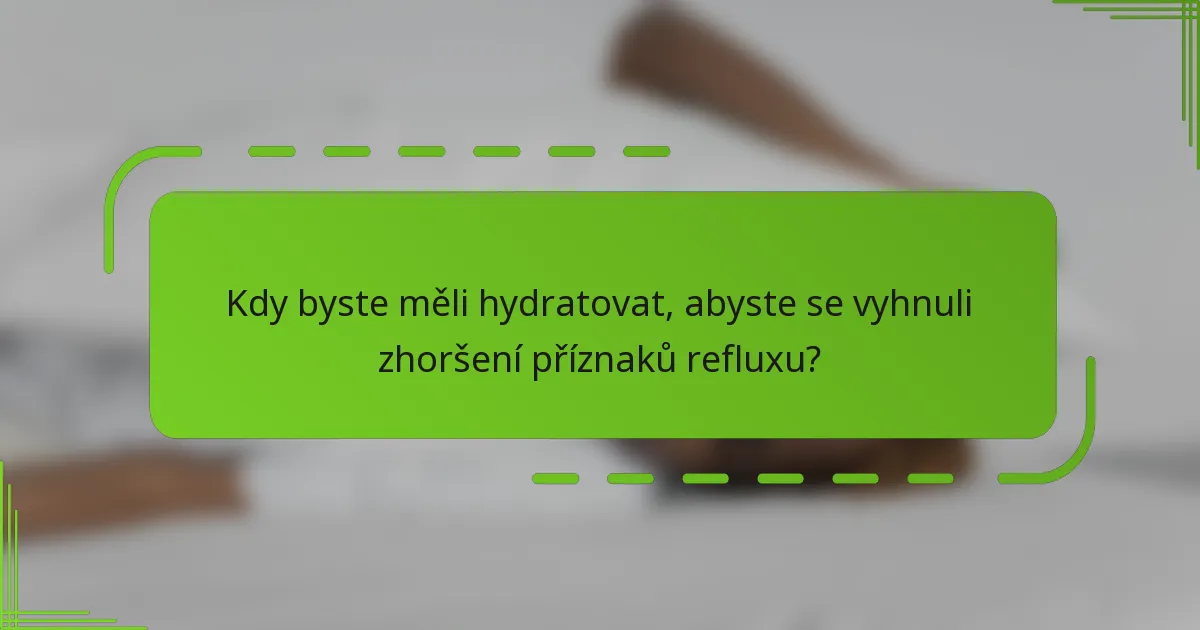 Kdy byste měli hydratovat, abyste se vyhnuli zhoršení příznaků refluxu?