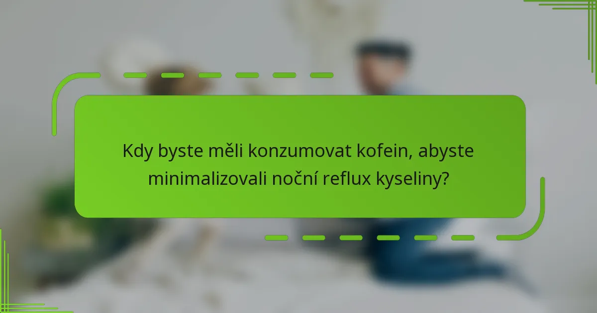 Kdy byste měli konzumovat kofein, abyste minimalizovali noční reflux kyseliny?