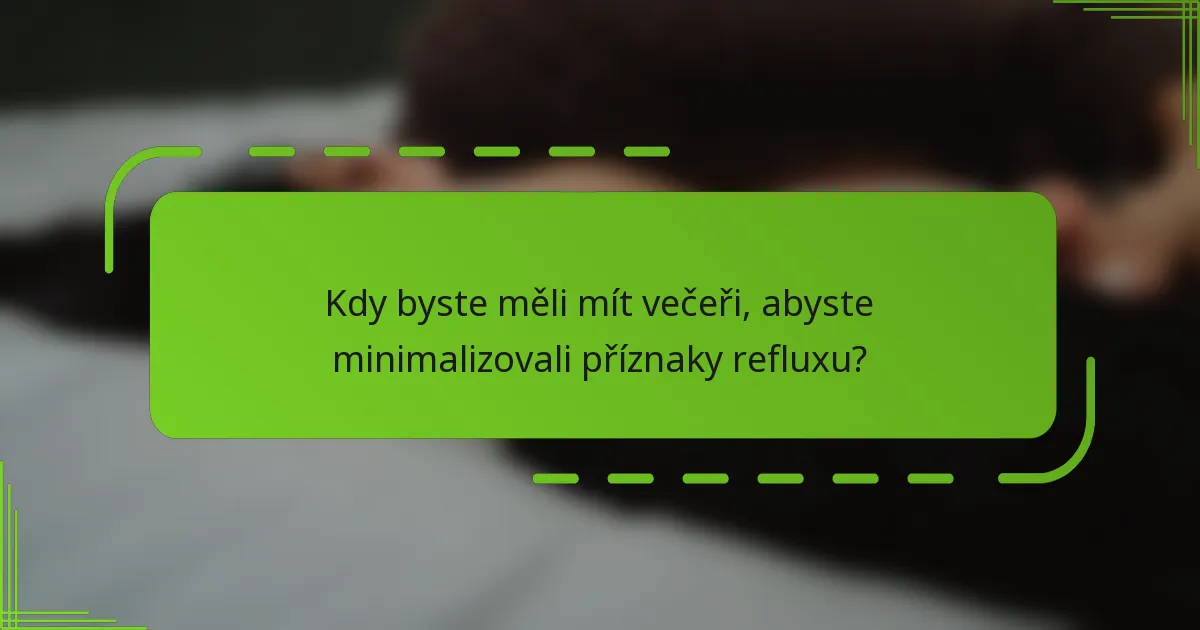 Kdy byste měli mít večeři, abyste minimalizovali příznaky refluxu?