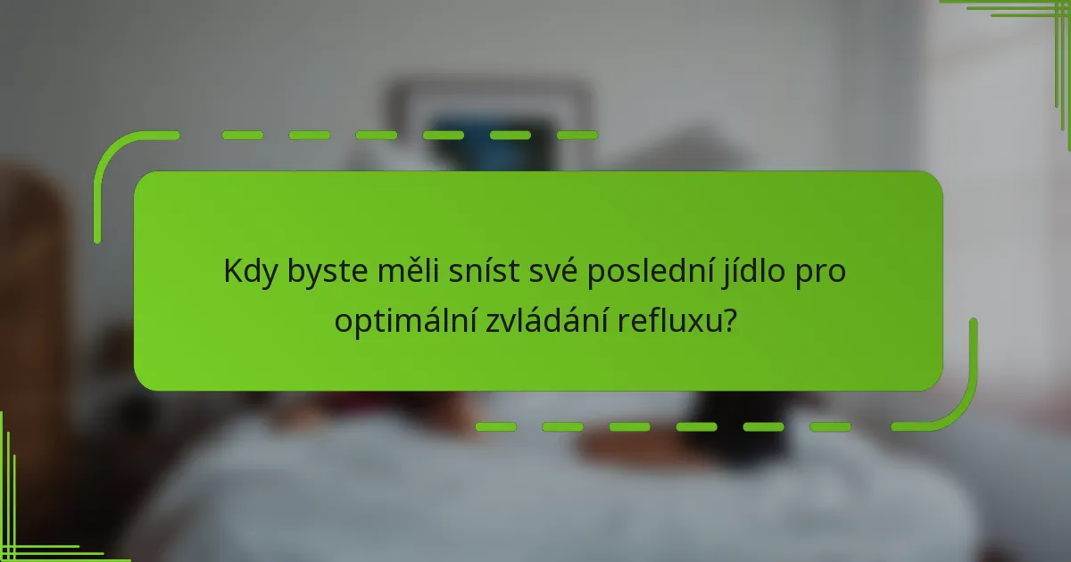 Kdy byste měli sníst své poslední jídlo pro optimální zvládání refluxu?