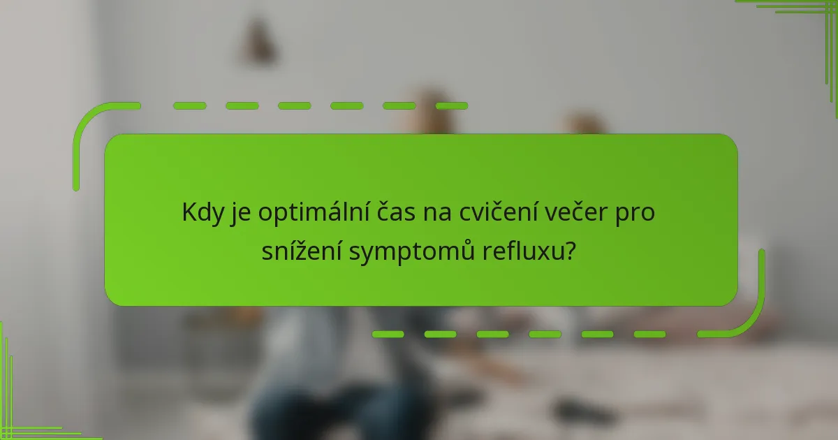 Kdy je optimální čas na cvičení večer pro snížení symptomů refluxu?