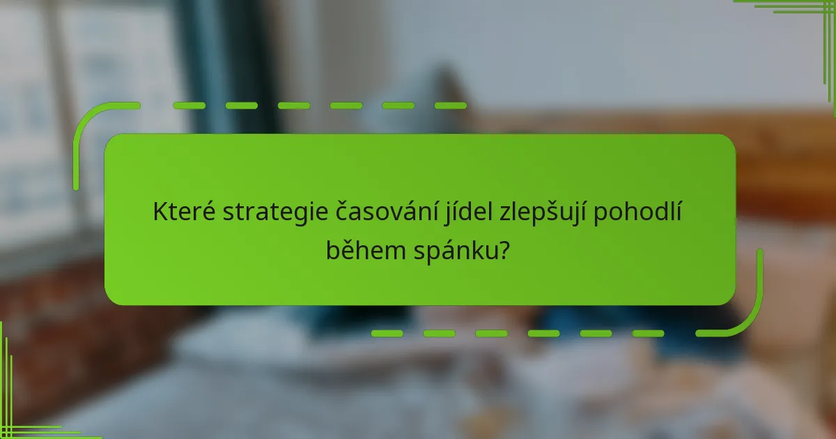 Které strategie časování jídel zlepšují pohodlí během spánku?