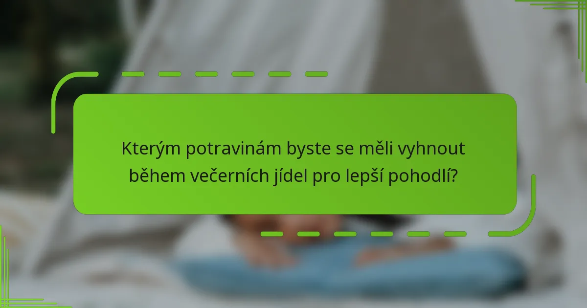 Kterým potravinám byste se měli vyhnout během večerních jídel pro lepší pohodlí?